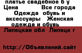 платье свадебное б/у › Цена ­ 5 500 - Все города Одежда, обувь и аксессуары » Женская одежда и обувь   . Липецкая обл.,Липецк г.